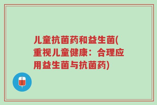儿童抗菌药和益生菌(重视儿童健康:合理应用益生菌与抗菌药)-第1张图片-超越 儿童抗菌药和益生菌(重视儿童健康:合理应用益生菌与抗菌药)-第1张图片-超越