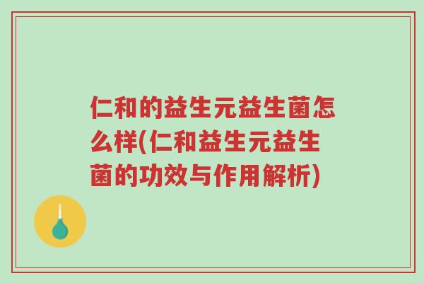 仁和的益生元益生菌怎么样(仁和益生元益生菌的功效与作用解析)-第1张图片-超越 仁和的益生元益生菌怎么样(仁和益生元益生菌的功效与作用解析)-第1张图片-超越