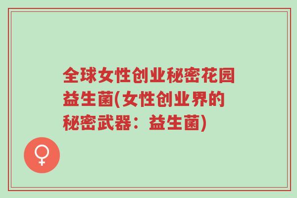 全球女性创业秘密花园益生菌(女性创业界的秘密武器:益生菌)-第1张图片-超越 全球女性创业秘密花园益生菌(女性创业界的秘密武器:益生菌)-第1张图片-超越