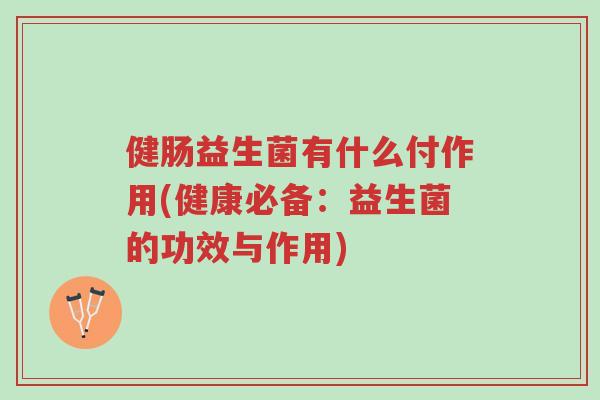 健肠益生菌有什么付作用(健康必备:益生菌的功效与作用)-第1张图片-超越 健肠益生菌有什么付作用(健康必备:益生菌的功效与作用)-第1张图片-超越