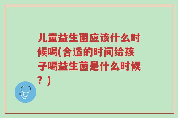儿童益生菌应该什么时候喝(合适的时间给孩子喝益生菌是什么时候?)-第1张图片-超越 儿童益生菌应该什么时候喝(合适的时间给孩子喝益生菌是什么时候?)-第1张图片-超越