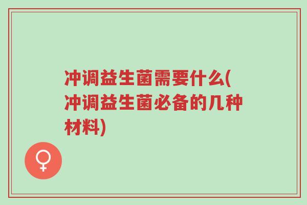冲调益生菌需要什么(冲调益生菌必备的几种材料)-第1张图片-超越 冲调益生菌需要什么(冲调益生菌必备的几种材料)-第1张图片-超越