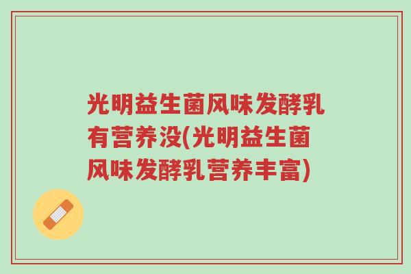 光明益生菌风味发酵乳有营养没(光明益生菌风味发酵乳营养丰富)-第1张图片-超越 光明益生菌风味发酵乳有营养没(光明益生菌风味发酵乳营养丰富)-第1张图片-超越