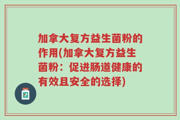 加拿大复方益生菌粉的作用(加拿大复方益生菌粉:促进肠道健康的有效且安全的选择)-第1张图片-超越 加拿大复方益生菌粉的作用(加拿大复方益生菌粉:促进肠道健康的有效且安全的选择)-第1张图片-超越