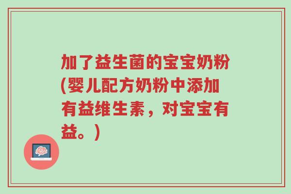 加了益生菌的宝宝奶粉(婴儿配方奶粉中添加有益维生素，对宝宝有益。)-第1张图片-超越