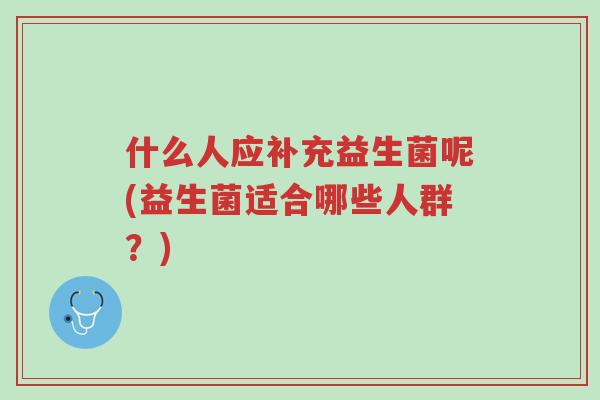什么人应补充益生菌呢(益生菌适合哪些人群？)-第1张图片-超越
