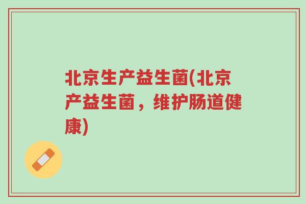 北京生产益生菌(北京产益生菌,维护肠道健康)-第1张图片-超越 北京生产益生菌(北京产益生菌,维护肠道健康)-第1张图片-超越