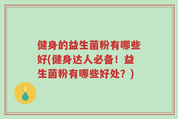 健身的益生菌粉有哪些好(健身达人必备!益生菌粉有哪些好处?)-第1张图片-超越 健身的益生菌粉有哪些好(健身达人必备!益生菌粉有哪些好处?)-第1张图片-超越