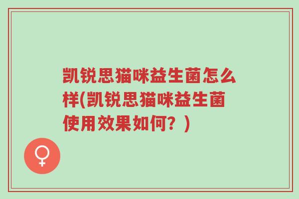 凯锐思猫咪益生菌怎么样(凯锐思猫咪益生菌使用效果如何?)-第1张图片-超越 凯锐思猫咪益生菌怎么样(凯锐思猫咪益生菌使用效果如何?)-第1张图片-超越