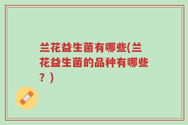 兰花益生菌有哪些(兰花益生菌的品种有哪些?)-第1张图片-超越 兰花益生菌有哪些(兰花益生菌的品种有哪些?)-第1张图片-超越