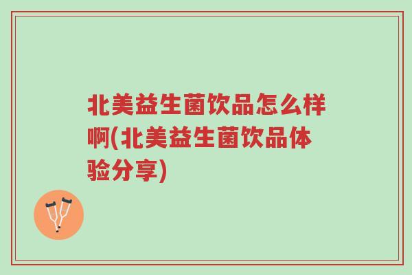 北美益生菌饮品怎么样啊(北美益生菌饮品体验分享)-第1张图片-超越 北美益生菌饮品怎么样啊(北美益生菌饮品体验分享)-第1张图片-超越