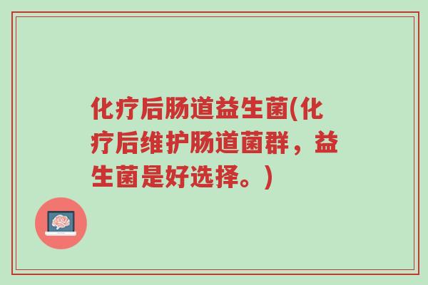 化疗后肠道益生菌(化疗后维护肠道菌群,益生菌是好选择。)-第1张图片-超越 化疗后肠道益生菌(化疗后维护肠道菌群,益生菌是好选择。)-第1张图片-超越
