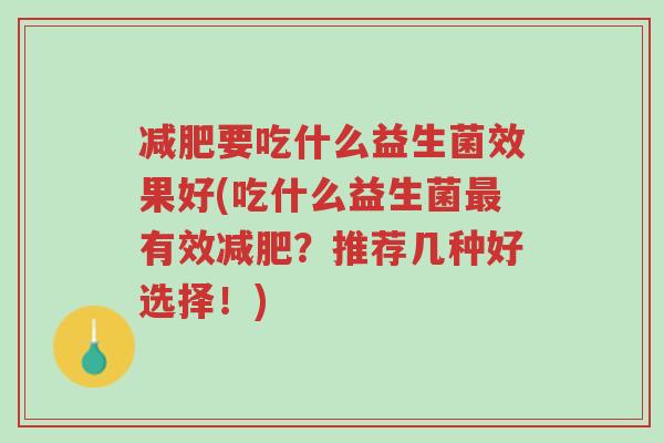 减肥要吃什么益生菌效果好(吃什么益生菌最有效减肥?推荐几种好选择!)-第1张图片-超越 减肥要吃什么益生菌效果好(吃什么益生菌最有效减肥?推荐几种好选择!)-第1张图片-超越