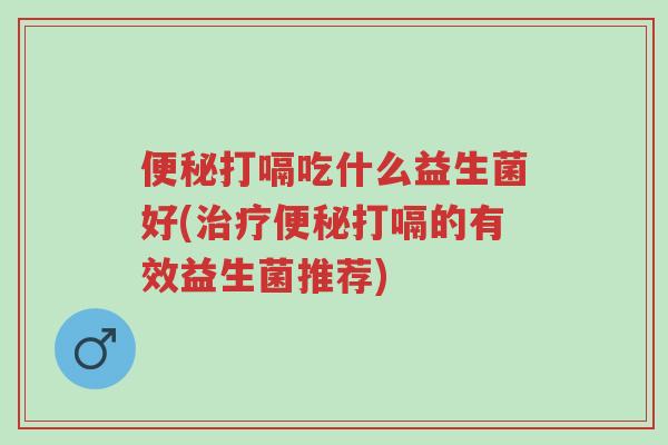 便秘打嗝吃什么益生菌好(治疗便秘打嗝的有效益生菌推荐)-第1张图片-超越 便秘打嗝吃什么益生菌好(治疗便秘打嗝的有效益生菌推荐)-第1张图片-超越