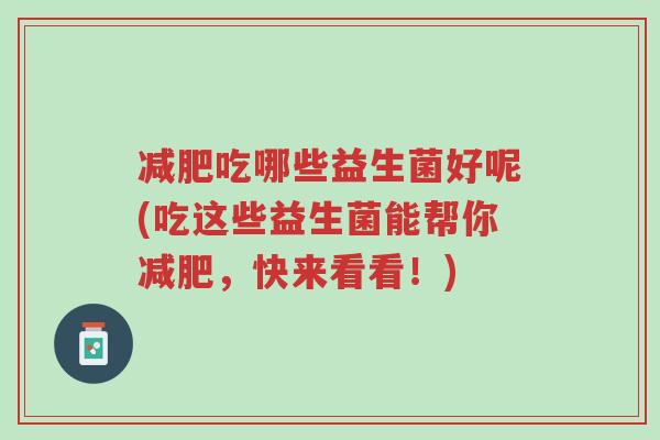 减肥吃哪些益生菌好呢(吃这些益生菌能帮你减肥,快来看看!)-第1张图片-超越 减肥吃哪些益生菌好呢(吃这些益生菌能帮你减肥,快来看看!)-第1张图片-超越