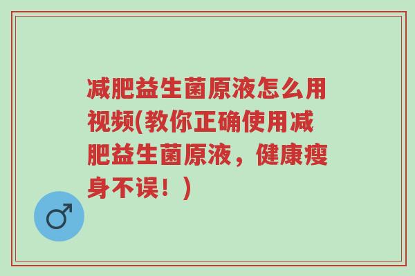 减肥益生菌原液怎么用视频(教你正确使用减肥益生菌原液，健康瘦身不误！)-第1张图片-超越
