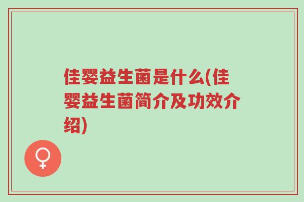 佳婴益生菌是什么(佳婴益生菌简介及功效介绍)-第1张图片-超越 佳婴益生菌是什么(佳婴益生菌简介及功效介绍)-第1张图片-超越
