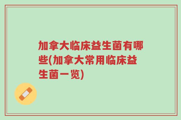 加拿大临床益生菌有哪些(加拿大常用临床益生菌一览)-第1张图片-超越 加拿大临床益生菌有哪些(加拿大常用临床益生菌一览)-第1张图片-超越