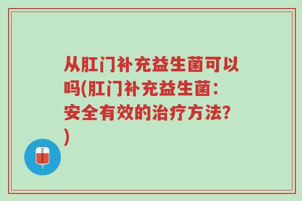 从肛门补充益生菌可以吗(肛门补充益生菌:安全有效的治疗方法?)-第1张图片-超越 从肛门补充益生菌可以吗(肛门补充益生菌:安全有效的治疗方法?)-第1张图片-超越