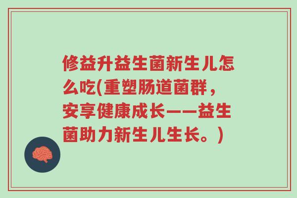 修益升益生菌新生儿怎么吃(重塑肠道菌群，安享健康成长——益生菌助力新生儿生长。)-第1张图片-超越