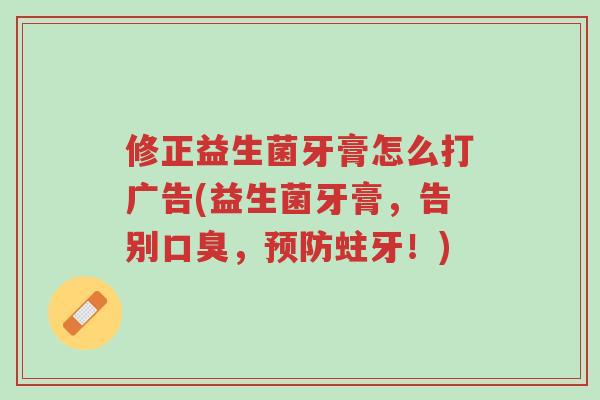修正益生菌牙膏怎么打广告(益生菌牙膏,告别口臭,预防蛀牙!)-第1张图片-超越 修正益生菌牙膏怎么打广告(益生菌牙膏,告别口臭,预防蛀牙!)-第1张图片-超越