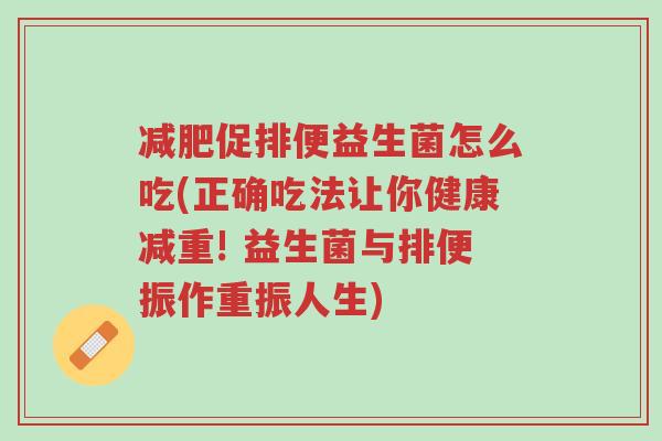 减肥促排便益生菌怎么吃(正确吃法让你健康减重! 益生菌与排便振作重振人生)-第1张图片-超越 减肥促排便益生菌怎么吃(正确吃法让你健康减重! 益生菌与排便振作重振人生)-第1张图片-超越