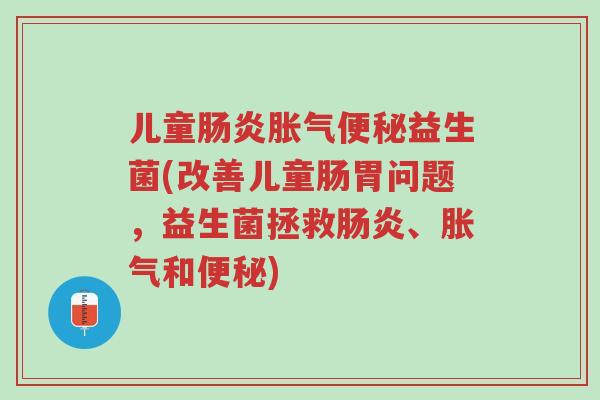 儿童肠炎胀气便秘益生菌(改善儿童肠胃问题,益生菌拯救肠炎、胀气和便秘)-第1张图片-超越 儿童肠炎胀气便秘益生菌(改善儿童肠胃问题,益生菌拯救肠炎、胀气和便秘)-第1张图片-超越