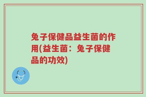兔子保健品益生菌的作用(益生菌:兔子保健品的功效)-第1张图片-超越 兔子保健品益生菌的作用(益生菌:兔子保健品的功效)-第1张图片-超越