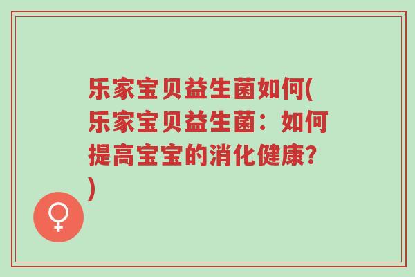 乐家宝贝益生菌如何(乐家宝贝益生菌:如何提高宝宝的消化健康?)-第1张图片-超越 乐家宝贝益生菌如何(乐家宝贝益生菌:如何提高宝宝的消化健康?)-第1张图片-超越