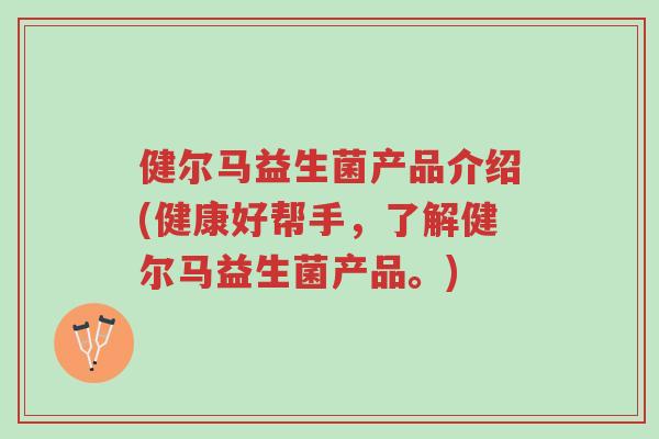 健尔马益生菌产品介绍(健康好帮手,了解健尔马益生菌产品。)-第1张图片-超越 健尔马益生菌产品介绍(健康好帮手,了解健尔马益生菌产品。)-第1张图片-超越