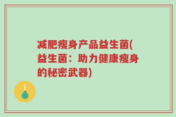 减肥瘦身产品益生菌(益生菌:助力健康瘦身的秘密武器)-第1张图片-超越 减肥瘦身产品益生菌(益生菌:助力健康瘦身的秘密武器)-第1张图片-超越