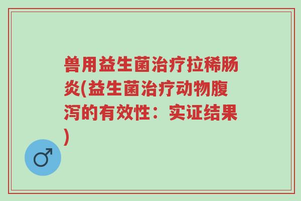 兽用益生菌治疗拉稀肠炎(益生菌治疗动物腹泻的有效性:实证结果)-第1张图片-超越 兽用益生菌治疗拉稀肠炎(益生菌治疗动物腹泻的有效性:实证结果)-第1张图片-超越