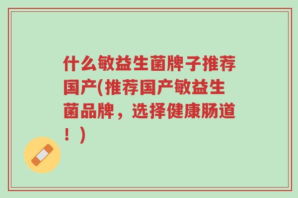 什么敏益生菌牌子推荐国产(推荐国产敏益生菌品牌,选择健康肠道!)-第1张图片-超越 什么敏益生菌牌子推荐国产(推荐国产敏益生菌品牌,选择健康肠道!)-第1张图片-超越