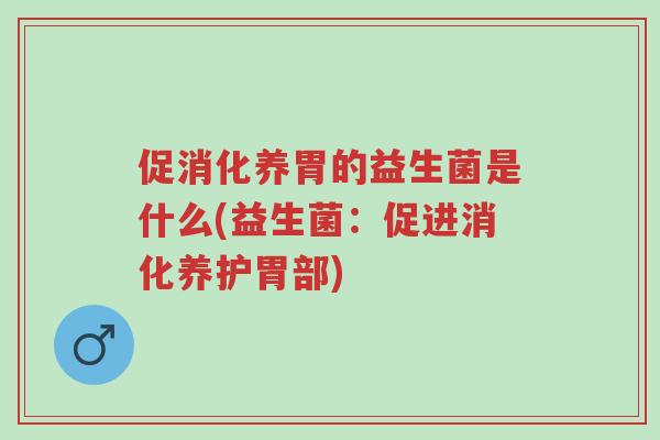 促消化养胃的益生菌是什么(益生菌:促进消化养护胃部)-第1张图片-超越 促消化养胃的益生菌是什么(益生菌:促进消化养护胃部)-第1张图片-超越