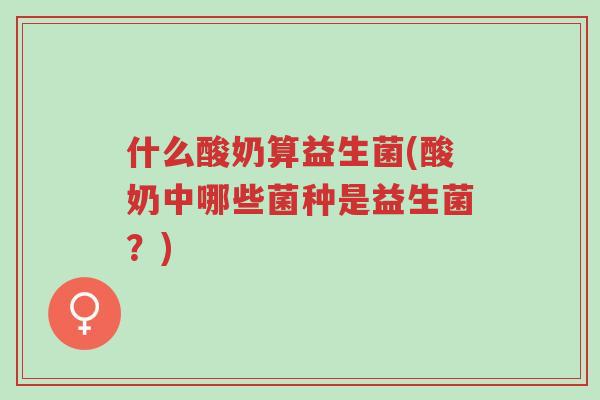 什么酸奶算益生菌(酸奶中哪些菌种是益生菌?)-第1张图片-超越 什么酸奶算益生菌(酸奶中哪些菌种是益生菌?)-第1张图片-超越