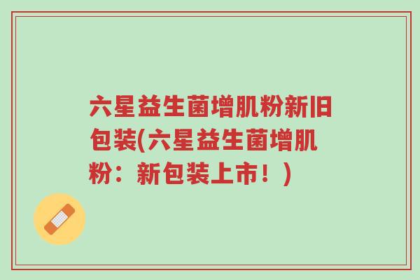 六星益生菌增肌粉新旧包装(六星益生菌增肌粉:新包装上市!)-第1张图片-超越 六星益生菌增肌粉新旧包装(六星益生菌增肌粉:新包装上市!)-第1张图片-超越
