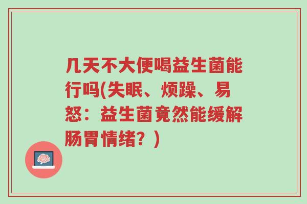 几天不大便喝益生菌能行吗(失眠、烦躁、易怒:益生菌竟然能缓解肠胃情绪?)-第1张图片-超越 几天不大便喝益生菌能行吗(失眠、烦躁、易怒:益生菌竟然能缓解肠胃情绪?)-第1张图片-超越