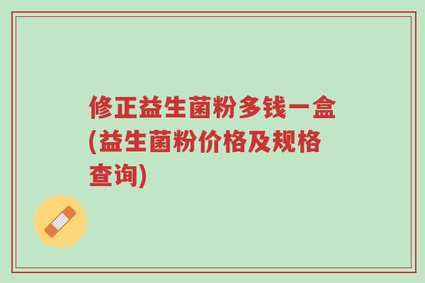 修正益生菌粉多钱一盒(益生菌粉价格及规格查询)-第1张图片-超越 修正益生菌粉多钱一盒(益生菌粉价格及规格查询)-第1张图片-超越