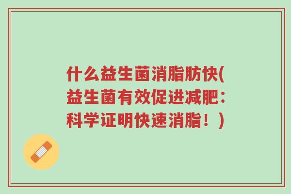 什么益生菌消脂肪快(益生菌有效促进减肥:科学证明快速消脂!)-第1张图片-超越 什么益生菌消脂肪快(益生菌有效促进减肥:科学证明快速消脂!)-第1张图片-超越