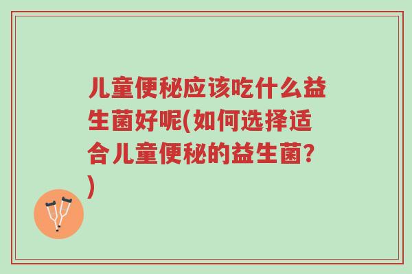 儿童便秘应该吃什么益生菌好呢(如何选择适合儿童便秘的益生菌?)-第1张图片-超越 儿童便秘应该吃什么益生菌好呢(如何选择适合儿童便秘的益生菌?)-第1张图片-超越