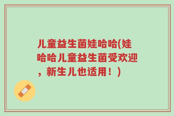 儿童益生菌娃哈哈(娃哈哈儿童益生菌受欢迎，新生儿也适用！)-第1张图片-超越