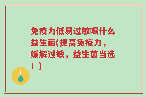 免疫力低易过敏喝什么益生菌(提高免疫力,缓解过敏,益生菌当选!)-第1张图片-超越 免疫力低易过敏喝什么益生菌(提高免疫力,缓解过敏,益生菌当选!)-第1张图片-超越