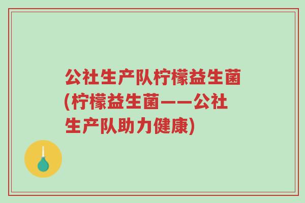 公社生产队柠檬益生菌(柠檬益生菌——公社生产队助力健康)-第1张图片-超越 公社生产队柠檬益生菌(柠檬益生菌——公社生产队助力健康)-第1张图片-超越