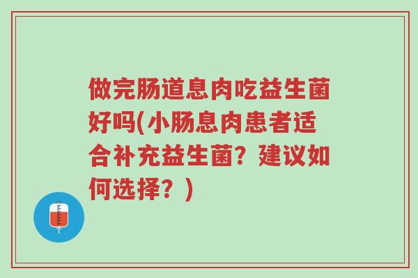 做完肠道息肉吃益生菌好吗(小肠息肉患者适合补充益生菌?建议如何选择?)-第1张图片-超越 做完肠道息肉吃益生菌好吗(小肠息肉患者适合补充益生菌?建议如何选择?)-第1张图片-超越