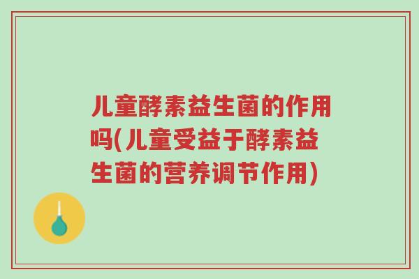 儿童酵素益生菌的作用吗(儿童受益于酵素益生菌的营养调节作用)-第1张图片-超越 儿童酵素益生菌的作用吗(儿童受益于酵素益生菌的营养调节作用)-第1张图片-超越
