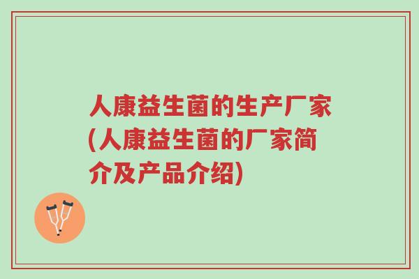 人康益生菌的生产厂家(人康益生菌的厂家简介及产品介绍)-第1张图片-超越 人康益生菌的生产厂家(人康益生菌的厂家简介及产品介绍)-第1张图片-超越