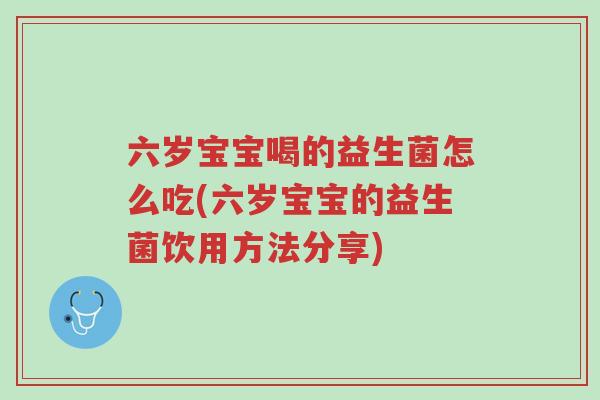 六岁宝宝喝的益生菌怎么吃(六岁宝宝的益生菌饮用方法分享)-第1张图片-超越 六岁宝宝喝的益生菌怎么吃(六岁宝宝的益生菌饮用方法分享)-第1张图片-超越