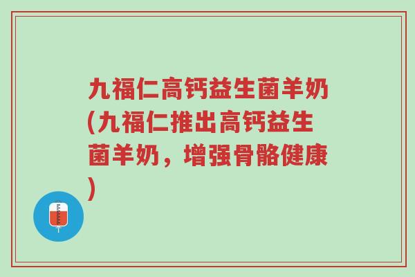 九福仁高钙益生菌羊奶(九福仁推出高钙益生菌羊奶,增强骨骼健康)-第1张图片-超越 九福仁高钙益生菌羊奶(九福仁推出高钙益生菌羊奶,增强骨骼健康)-第1张图片-超越