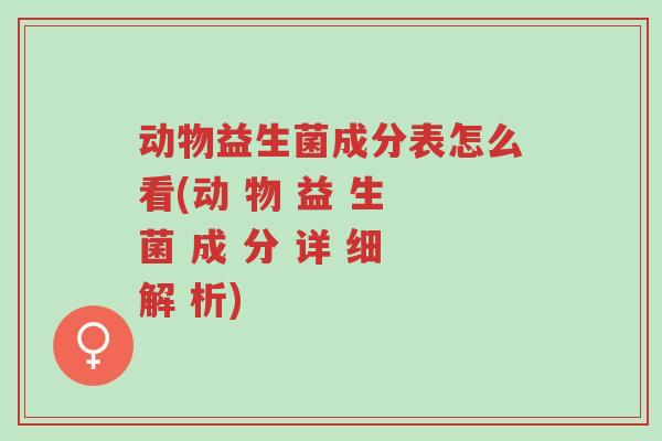 动物益生菌成分表怎么看(动 物 益 生 菌 成 分 详 细 解 析)-第1张图片-超越 动物益生菌成分表怎么看(动 物 益 生 菌 成 分 详 细 解 析)-第1张图片-超越