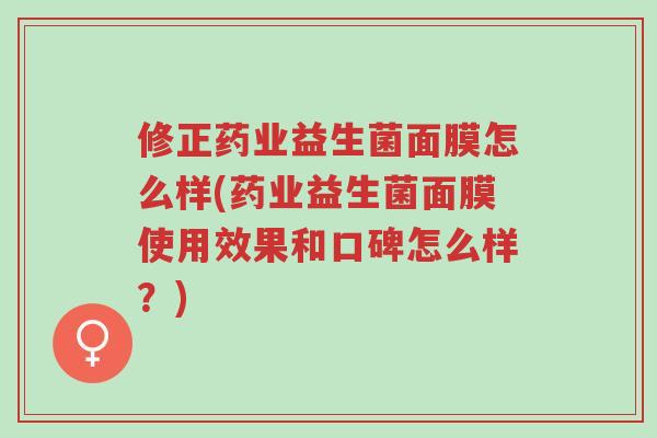 修正药业益生菌面膜怎么样(药业益生菌面膜使用效果和口碑怎么样?)-第1张图片-超越 修正药业益生菌面膜怎么样(药业益生菌面膜使用效果和口碑怎么样?)-第1张图片-超越